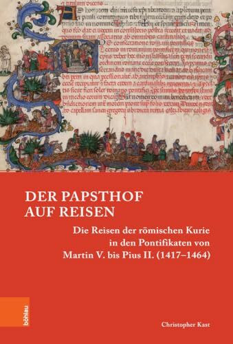 Der Papsthof auf Reisen: Die Reisen der römischen Kurie in den Pontifikaten von Martin V. bis Pius II. (1417–1464) (Papsttum im mittelalterlichen Europa)