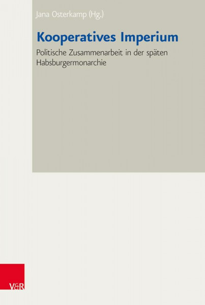 Kooperatives Imperium: Politische Zusammenarbeit in der späten Habsburgermonarchie (Bad Wiesseer Tagungen des Collegium Carolinum, Band 39)