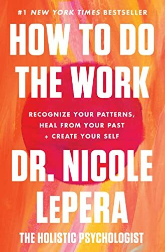 How to Do the Work: Recognize Your Patterns, Heal from Your Past, and Create Your Self