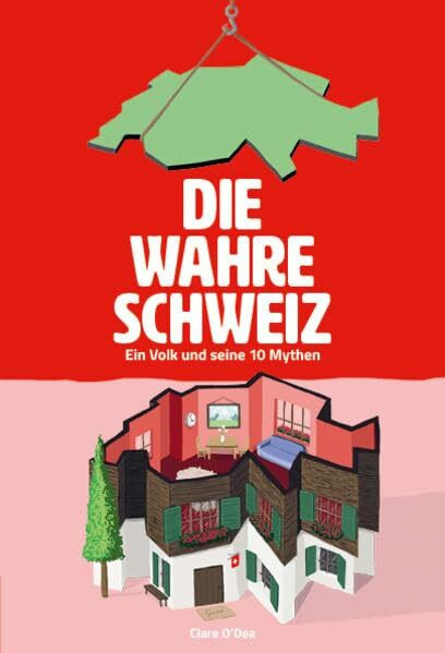Die wahre Schweiz: Ein Volk und seine 10 Mythen