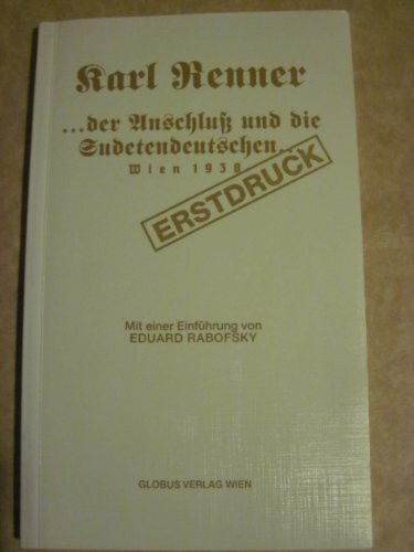 Die Gründung der Republik Deutschösterreich, der Anschluss und die Sudetendeutschen. Dokumente eines Kampfes ums Recht