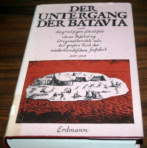 Der Untergang der Batavia und andere Schiffsjournale und Originalberichte aus der grossen Zeit der niederländischen Seefahrt im 17. und 18. Jahrhundert