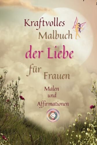 Kraftvolles Malbuch der Liebe: für Frauen Malen und Affirmationen (Für Dich, von Mir persönlich in Liebe energetisierte Bücher)