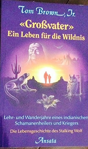 "Grossvater" - Ein Leben für die Wildnis. Lehr- und Wanderjahre eines indianischen Schamanenheilers und Kriegers - Die Lebensgeschichte des Stalking Wolf