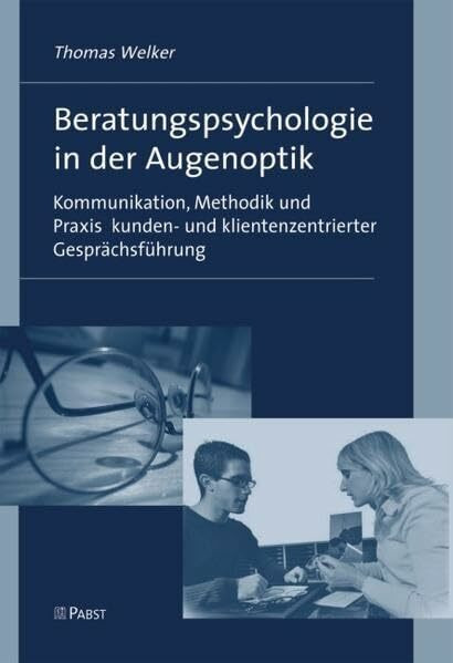 Beratungspsychologie in der Augenoptik: Kommunikation, Methodik und Praxis kunden- und klientenzentrierter Gesprächsführung - Ein Lehrbuch