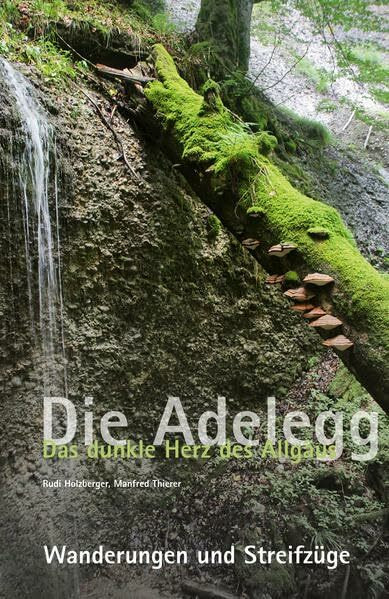 Die Adelegg. Das dunkle Herz des Allgäus: Wanderungen und Streifzüge