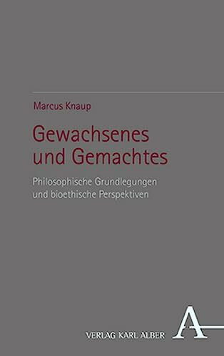 Gewachsenes und Gemachtes: Philosophische Grundlegungen und bioethische Perspektiven