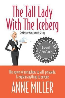 Tall Lady with the Iceberg: The Power of Metaphor to Sell, Persuade & Explain Anything to Anyone (Expanded Edition of Metaphorically Selling)