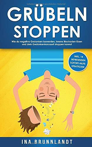 Grübeln stoppen: Wie du negative Gedanken loswerden, innere Blockaden lösen und dein Gedankenkarussell stoppen kannst (inkl. 14 befreienden Sofort-Hilfe-Strategien) (Psychologie Selbsthilfe, Band 1)