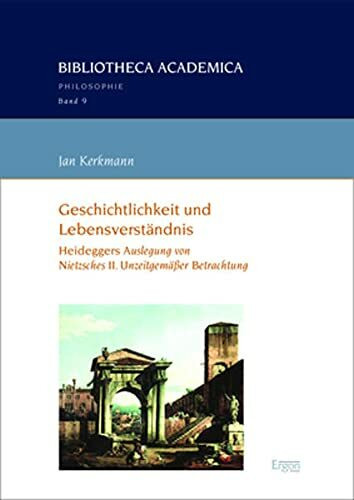 Geschichtlichkeit und Lebensverständnis: Heideggers Auslegung von Nietzsches II. Unzeitgemäßer Betrachtung (Bibliotheca Academica – Philosophie)