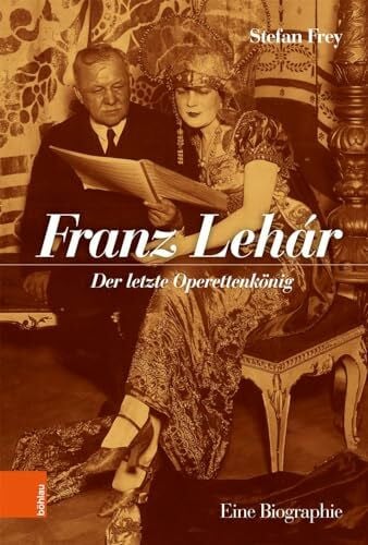 Franz Lehár: Der letzte Operettenkönig. Eine Biographie