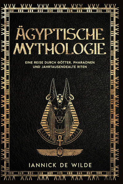 Ägyptische Mythologie: Eine ReisedurchGötter, Pharaonen und JahrtausendealteRiten