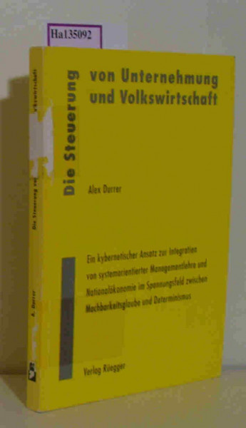 Die Steuerung von Unternehmung und Volkswirtschaft: Ein kybernetischer Ansatz zur Integration von systemorientierter Managementlehre und ... zwischen Machbarkeitsglaube und Determinismus