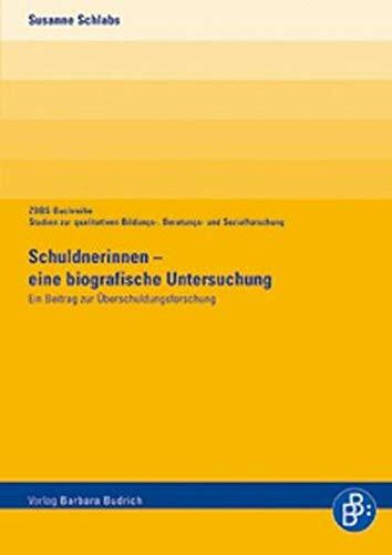 Schuldnerinnen - eine biografische Untersuchung: Ein Beitrag zur Überschuldungsforschung (ZBBS-Buchreihe: Studien zur qualitativen Bildungs-, Beratungs- und Sozialforschung)