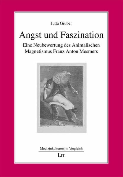 Angst und Faszination: Der Animalische Magnetismus des Franz Anton Mesmer: Eine Neubewertung des Animalischen Magnetismus Franz Anton Mesmers (Medizinkulturen im Vergleich)