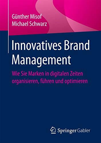 Innovatives Brand Management: Wie Sie Marken in digitalen Zeiten organisieren, führen und optimieren