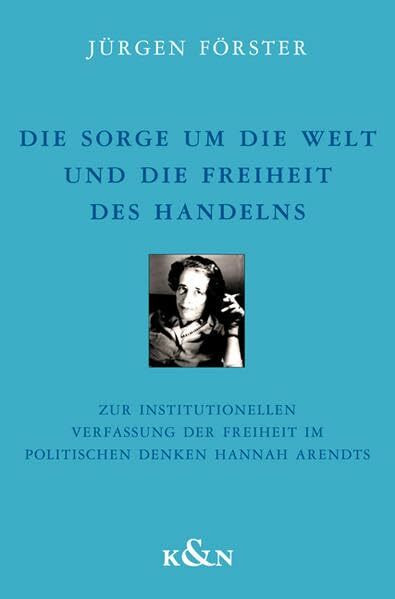 Die Sorge um die Welt und die Freiheit des Handelns: Zur institutionellen Verfassung der Freiheit im politischen Denken Hannah Arendts (Epistemata - ... Schriften. Reihe Philosophie)