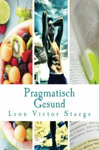 Pragmatisch Gesund: Gesundheit, Fitness und Zufriedenheit ganz ohne dogmatische Lebensweise