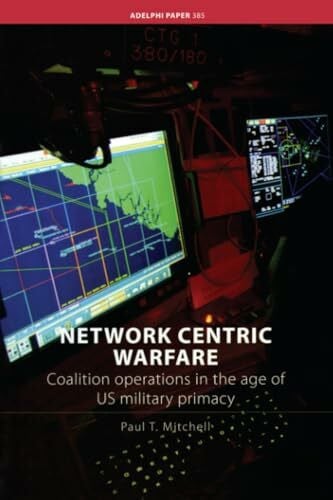 Network Centric Warfare: Coalition Operations in the Age of US Military Primacy (Adelphi Papers, 385, Band 385)