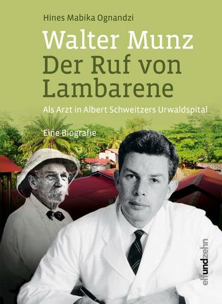 Walter Munz - Der Ruf von Lambarene: Als Arzt in Albert Schweitzers Urwaldspital