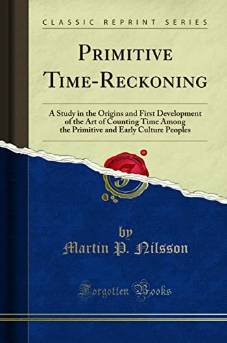 Primitive Time-Reckoning: A Study in the Origins and First Development of the Art of Counting Time Among the Primitive and Early Culture Peoples (Classic Reprint)