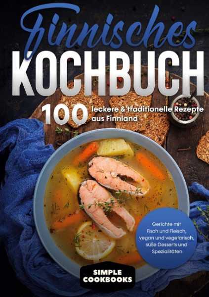 Finnisches Kochbuch: 100 leckere & traditionelle Rezepte aus Finnland - Gerichte mit Fisch und Fleisch, vegan und vegetarisch, süße Desserts und Spezialitäten