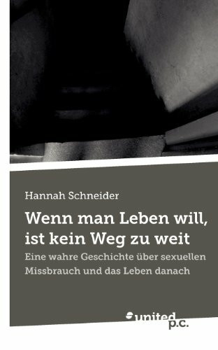 Wenn man Leben will, ist kein Weg zu weit: Eine wahre Geschichte über sexuellen Missbrauch und das Leben danach