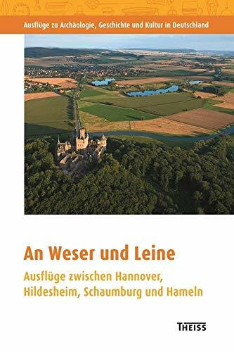 An Weser und Leine: Ausflüge zwischen Hannover, Hildesheim, Schaumburg und Hameln (Ausflüge zu Archäologie, Geschichte und Kultur in Deutschland: ... zu archäologischen Denkmälern in Deutschland)