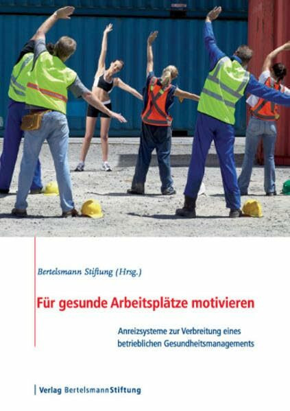 Für gesunde Arbeitsplätze motivieren: Anreizsysteme zur Verbreitung eines betrieblichen Gesundheitsmanagements: Anreizsysteme für die Verbreitung ... gestalten. Hrsg.: Bertelsmann Stiftung