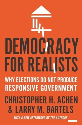 Democracy for Realists: Why Elections Do Not Produce Responsive Government (New Afterword by the Authors) (Princeton Studies in Political Behavior) Democracy for Realists: Why Elections Do Not Produce Responsive Government (New Afterword by the Authors) (Princeton Studies in Political Behavior)
