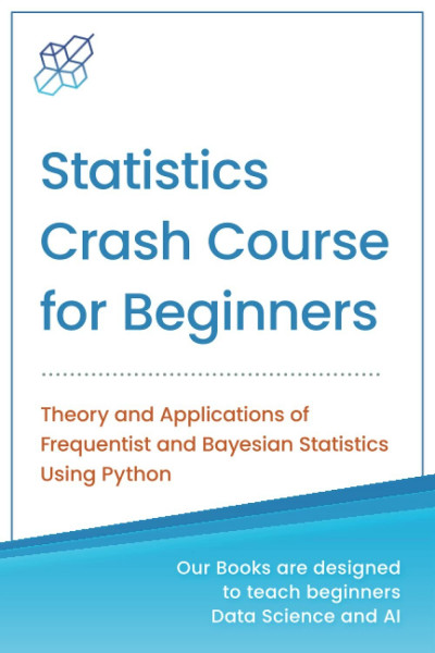 Statistics Crash Course for Beginners: Theory and Applications of Frequentist and Bayesian Statistics Using Python (Machine Learning & Data Science for Beginners)