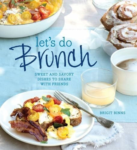 Let's Do Brunch: Sweet & Savory Dishes to Share with Friends