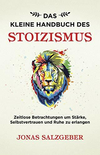 Das kleine Handbuch des Stoizismus: Zeitlose Betrachtungen um Stärke, Selbstvertrauen und Ruhe zu erlangen