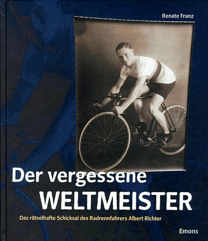 Der vergessene Weltmeister. Das rätselhafte Schicksal des Radrennfahrers Albert Richter
