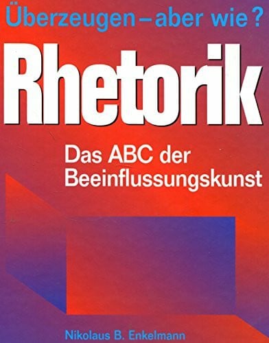 Rhetorik: Überzeugen - aber wie? Das ABC der Beeinflussungskunst