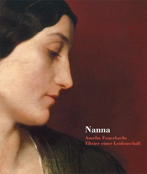 Nanna - Entrückt, Überhöht, Unerreichbar: Anselm Feuerbachs Elixier einer Leidenschaft