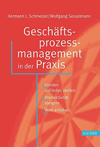 Geschäftsprozessmanagement in der Praxis: Kunden zufrieden stellen - Produktivität steigern - Wert erhöhen