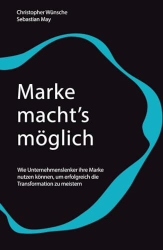 Marke macht's moglich: Wie Unternehmenslenker ihre Marke nutzen konnen, um erfolgreich die Transformation zu meistern: Wie Unternehmenslenker ihre ... um erfolgreich die Transformation zu meistern