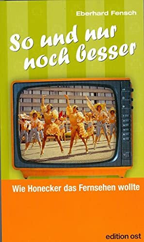 "So und nur noch besser": Wie Honecker das Fernsehen wollte (edition ost)