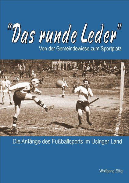 Das runde Leder - Die Anfänge des Fußballsports im Usinger Land: Von der Gemeindewiese zum Sportplat