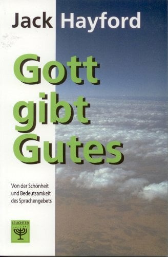 Gott gibt Gutes: Von der Schönheit und Bedeutsamkeit des Sprachengebets Gott gibt Gutes: Von der Schönheit und Bedeutsamkeit des Sprachengebets