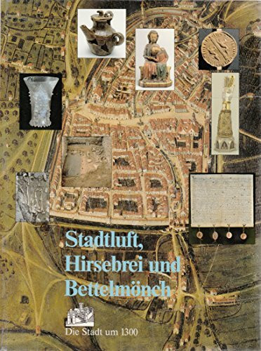 Stadtluft, Hirsebrei und Bettelmönch. Die Stadt um 1300.