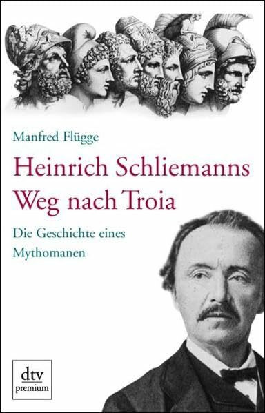 Heinrich Schliemanns Weg nach Troia: Die Geschichte eines Mythomanen