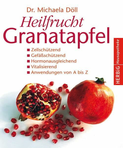 Heilfrucht Granatapfel: Zellschützend. Gefäßschützend, Hormonausgleichend. Vitalisierend. Anwendungen von A - Z (Herbig Hausapotheke)