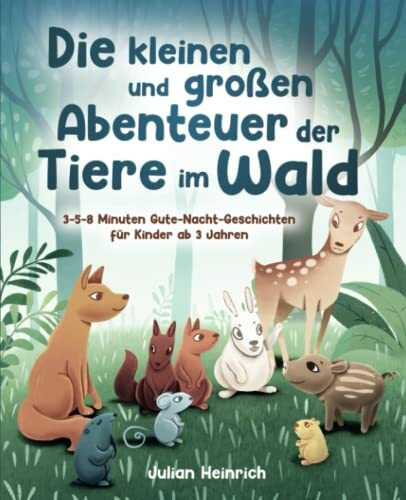 Die kleinen und großen Abenteuer der Tiere im Wald: 3-5-8 Minuten Gute-Nacht-Geschichten für Kinder ab 3 Jahren (Die Abenteuer der Tiere im Wald, Band 1)