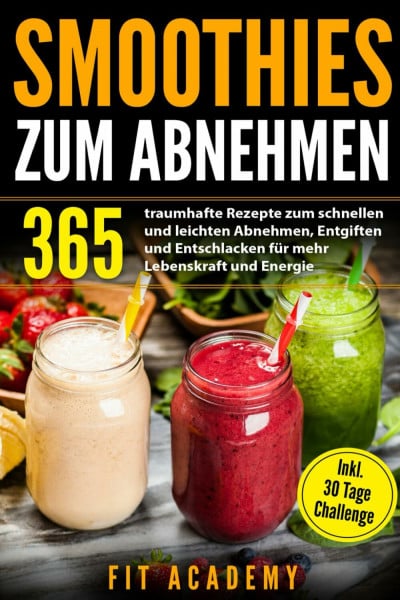 Smoothies zum Abnehmen: 365 traumhafte Rezepte zum schnellen und leichten Abnehmen, Entgiften und Entschlacken für mehr Lebenskraft und Energie | inkl. 30 Tage Challenge