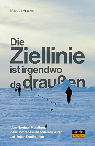 Die Ziellinie ist irgendwo da draußen: Vom Nordpol-Marathon, dem Comrades und anderen Läufen auf sieben Kontinenten