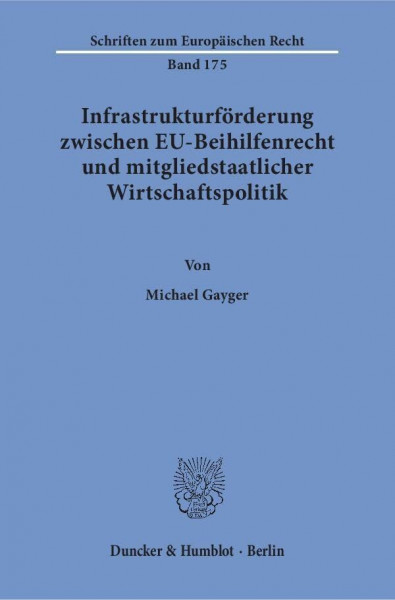 Infrastrukturförderung zwischen EU-Beihilfenrecht und mitgliedstaatlicher Wirtschaftspolitik.: Dissertationsschrift (Schriften zum Europäischen Recht)