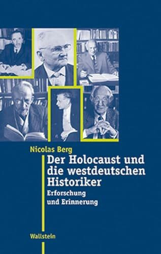 Der Holocaust und die westdeutschen Historiker. Erforschung und Erinnerung (Moderne Zeit: Neue Forschungen zur Gesellschafts- und Kulturgeschichte des 19. und 20. Jahrhunderts)