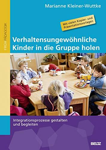 Verhaltensungewöhnliche Kinder in die Gruppe holen: Integrationsprozesse gestalten und begleiten